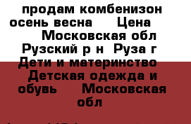 продам комбенизон осень-весна!  › Цена ­ 1 200 - Московская обл., Рузский р-н, Руза г. Дети и материнство » Детская одежда и обувь   . Московская обл.